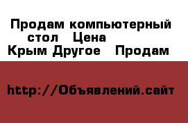 Продам компьютерный стол › Цена ­ 2 000 - Крым Другое » Продам   